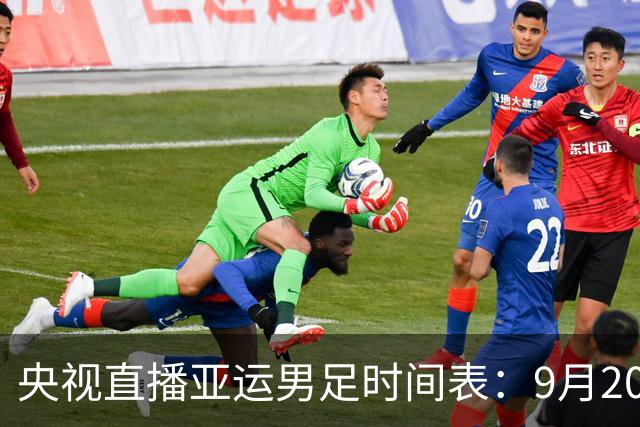 央视直播亚运男足时间表：9月20日，CCTV5+直播，中国队对阵伊朗队